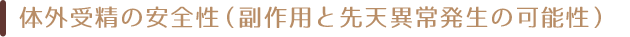 体外受精の安全性(副作用と先天異常発生の可能性)