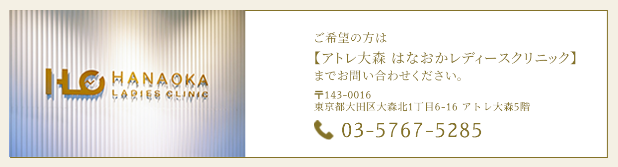 ご希望の方は【アトレ大森 はなおかレディースクリニック】までお問い合わせください。